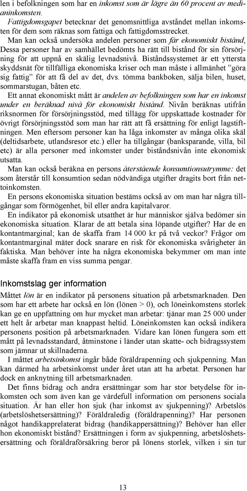 Man kan också undersöka andelen personer som får ekonomiskt bistånd, Dessa personer har av samhället bedömts ha rätt till bistånd för sin försörjning för att uppnå en skälig levnadsnivå.