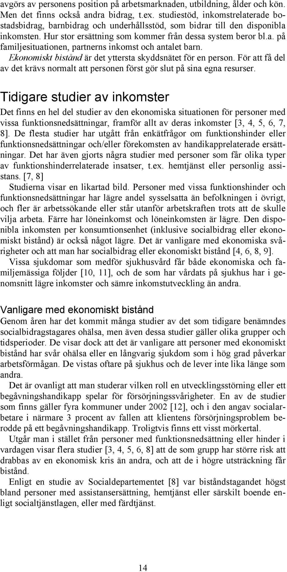 Ekonomiskt bistånd är det yttersta skyddsnätet för en person. För att få del av det krävs normalt att personen först gör slut på sina egna resurser.