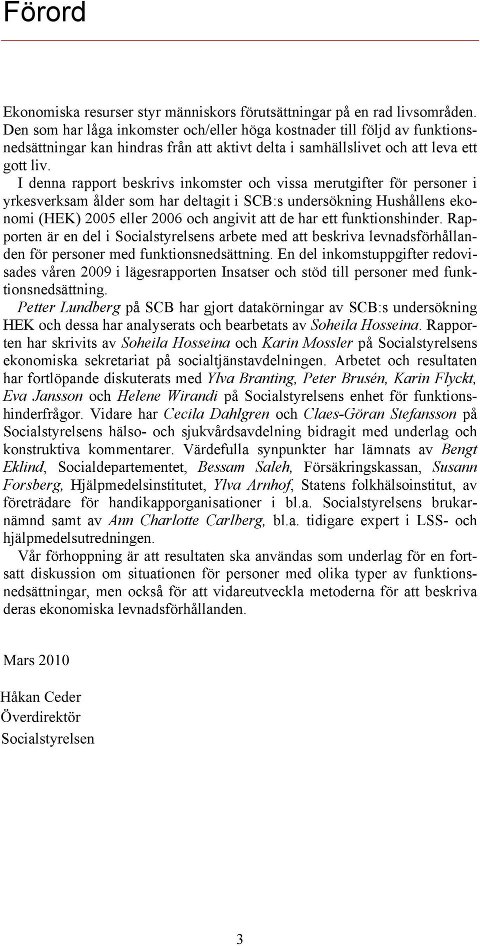 I denna rapport beskrivs inkomster och vissa merutgifter för personer i yrkesverksam ålder som har deltagit i SCB:s undersökning Hushållens ekonomi (HEK) 2005 eller 2006 och angivit att de har ett