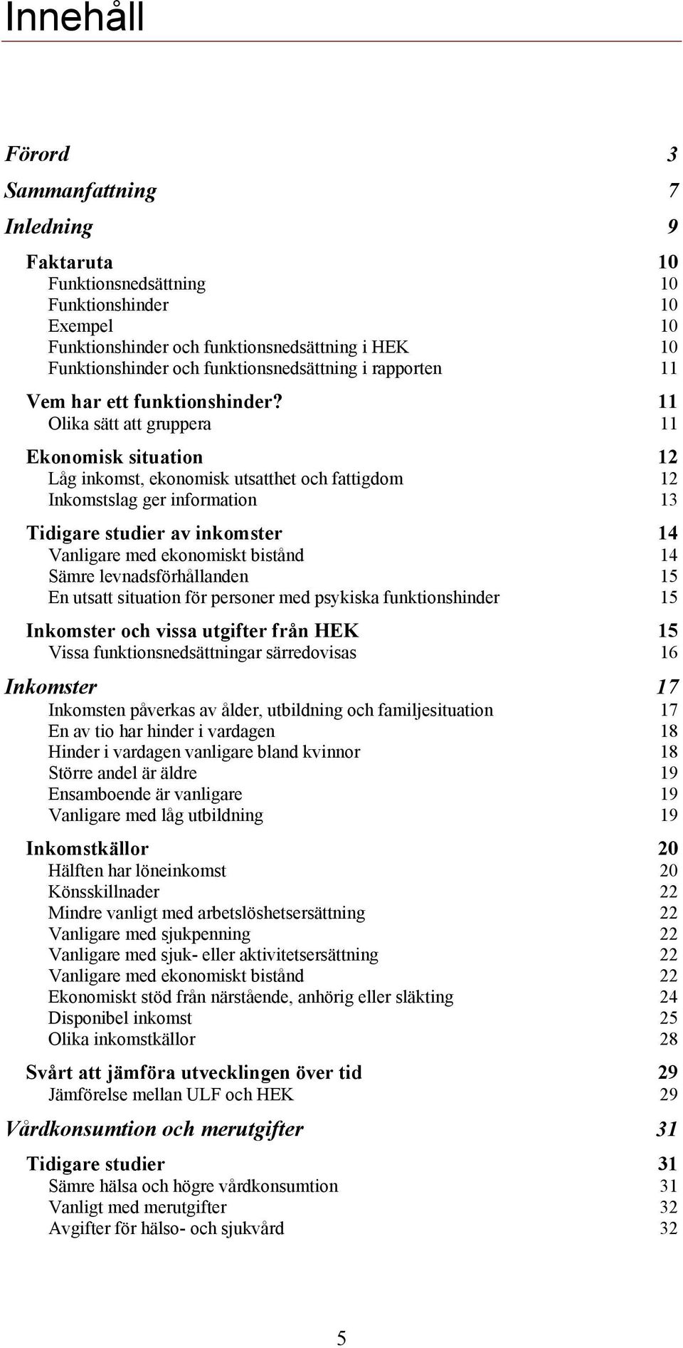 11 Olika sätt att gruppera 11 Ekonomisk situation 12 Låg inkomst, ekonomisk utsatthet och fattigdom 12 Inkomstslag ger information 13 Tidigare studier av inkomster 14 Vanligare med ekonomiskt bistånd