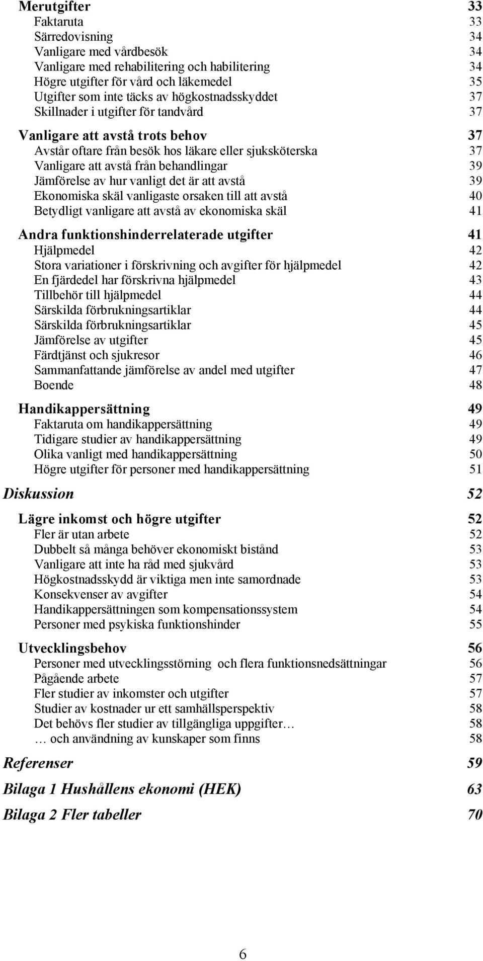 Jämförelse av hur vanligt det är att avstå 39 Ekonomiska skäl vanligaste orsaken till att avstå 40 Betydligt vanligare att avstå av ekonomiska skäl 41 Andra funktionshinderrelaterade utgifter 41