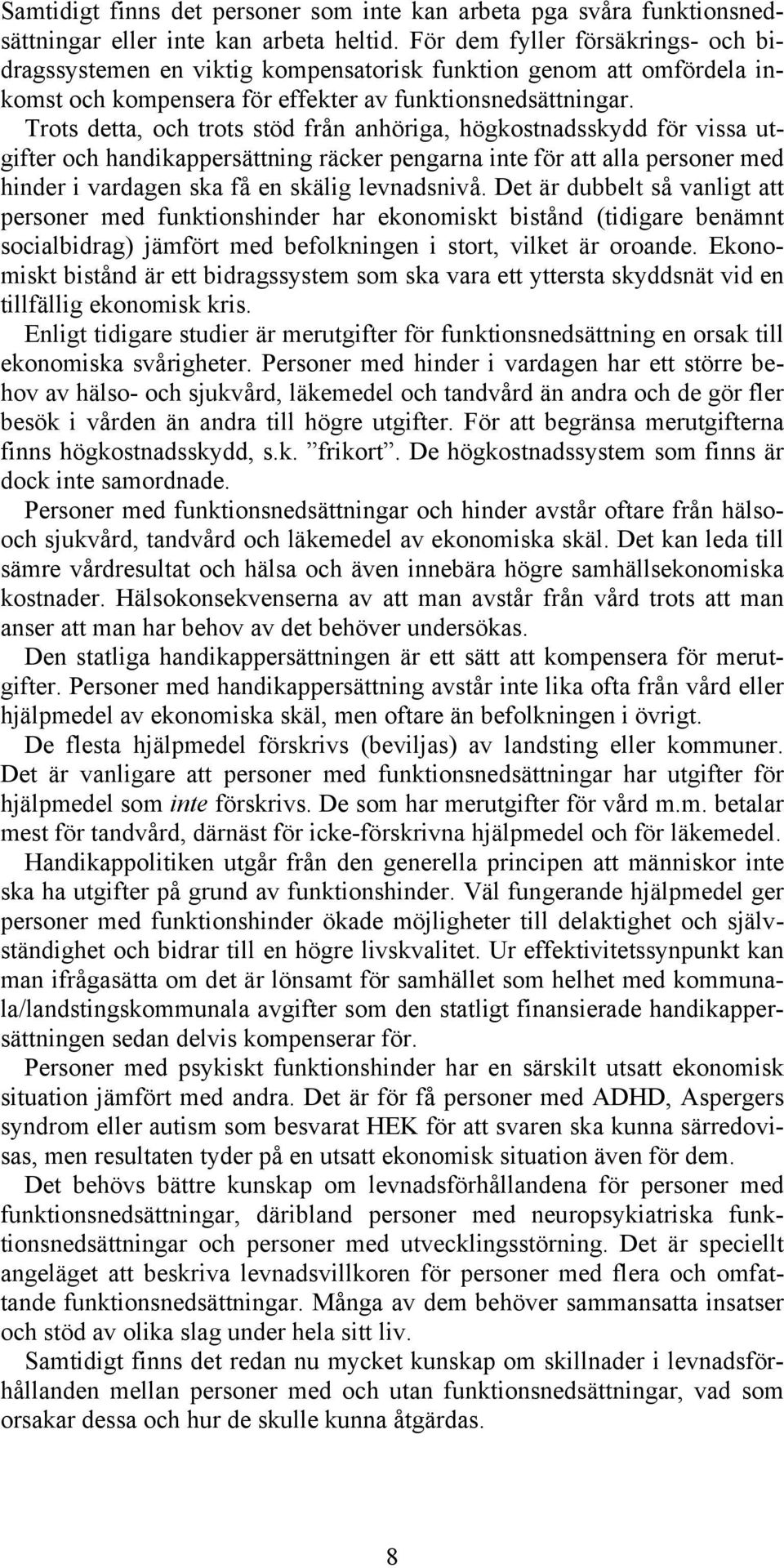 Trots detta, och trots stöd från anhöriga, högkostnadsskydd för vissa utgifter och handikappersättning räcker pengarna inte för att alla personer med hinder i vardagen ska få en skälig levnadsnivå.