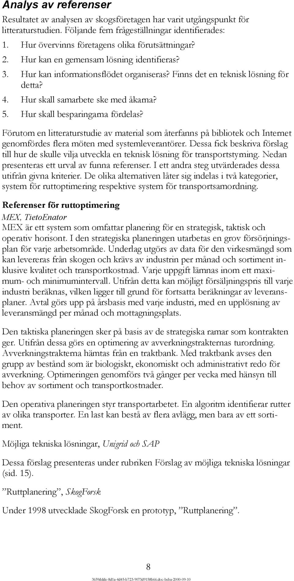 Hur skall samarbete ske med åkarna? 5. Hur skall besparingarna fördelas? Förutom en litteraturstudie av material som återfanns på bibliotek och Internet genomfördes flera möten med systemleverantörer.