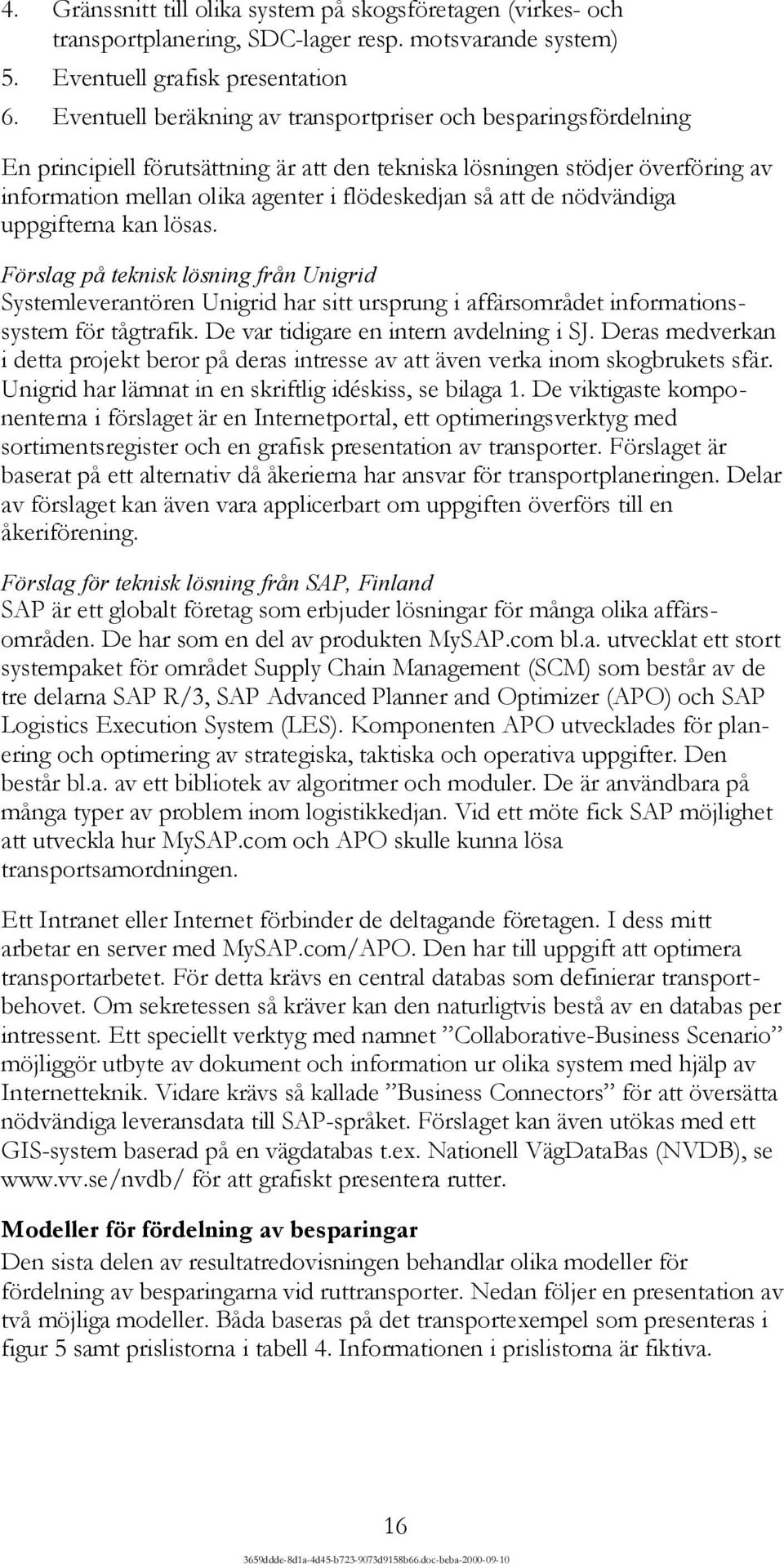 de nödvändiga uppgifterna kan lösas. Förslag på teknisk lösning från Unigrid Systemleverantören Unigrid har sitt ursprung i affärsområdet informationssystem för tågtrafik.