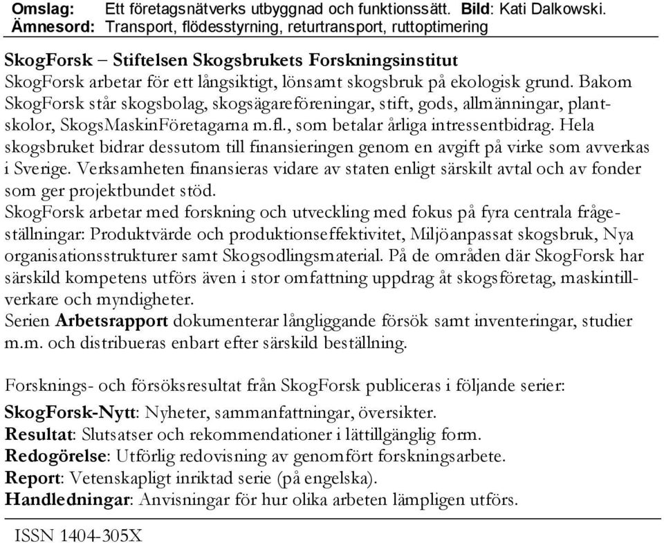 Bakom SkogForsk står skogsbolag, skogsägareföreningar, stift, gods, allmänningar, plantskolor, SkogsMaskinFöretagarna m.fl., som betalar årliga intressentbidrag.