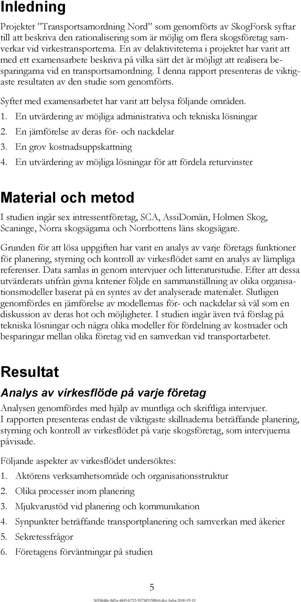 I denna rapport presenteras de viktigaste resultaten av den studie som genomförts. Syftet med examensarbetet har varit att belysa följande områden. 1.