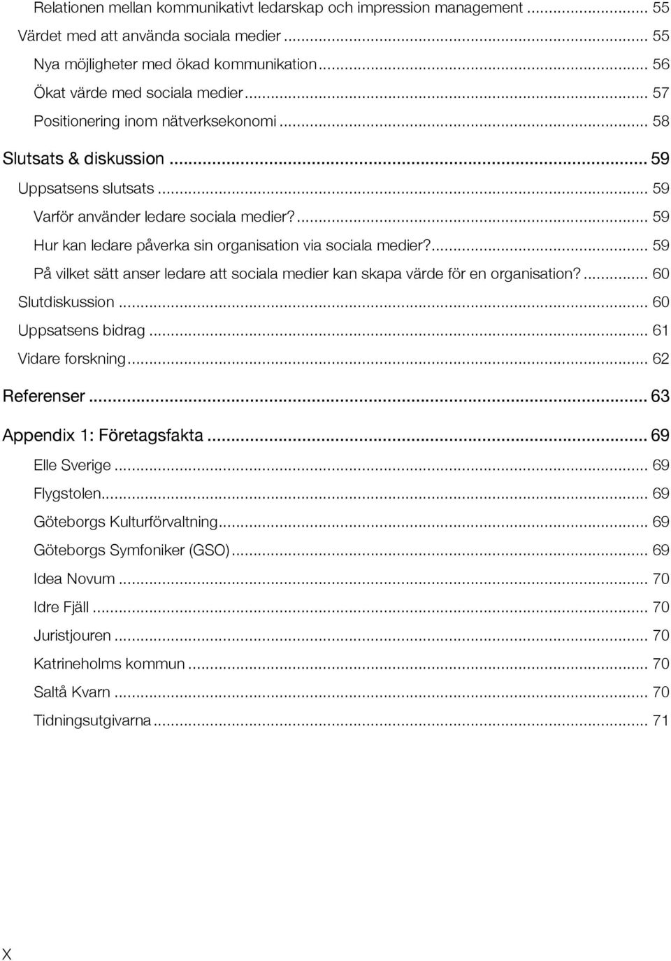 ... 59 Hur kan ledare påverka sin organisation via sociala medier?... 59 På vilket sätt anser ledare att sociala medier kan skapa värde för en organisation?... 60 Slutdiskussion... 60 Uppsatsens bidrag.