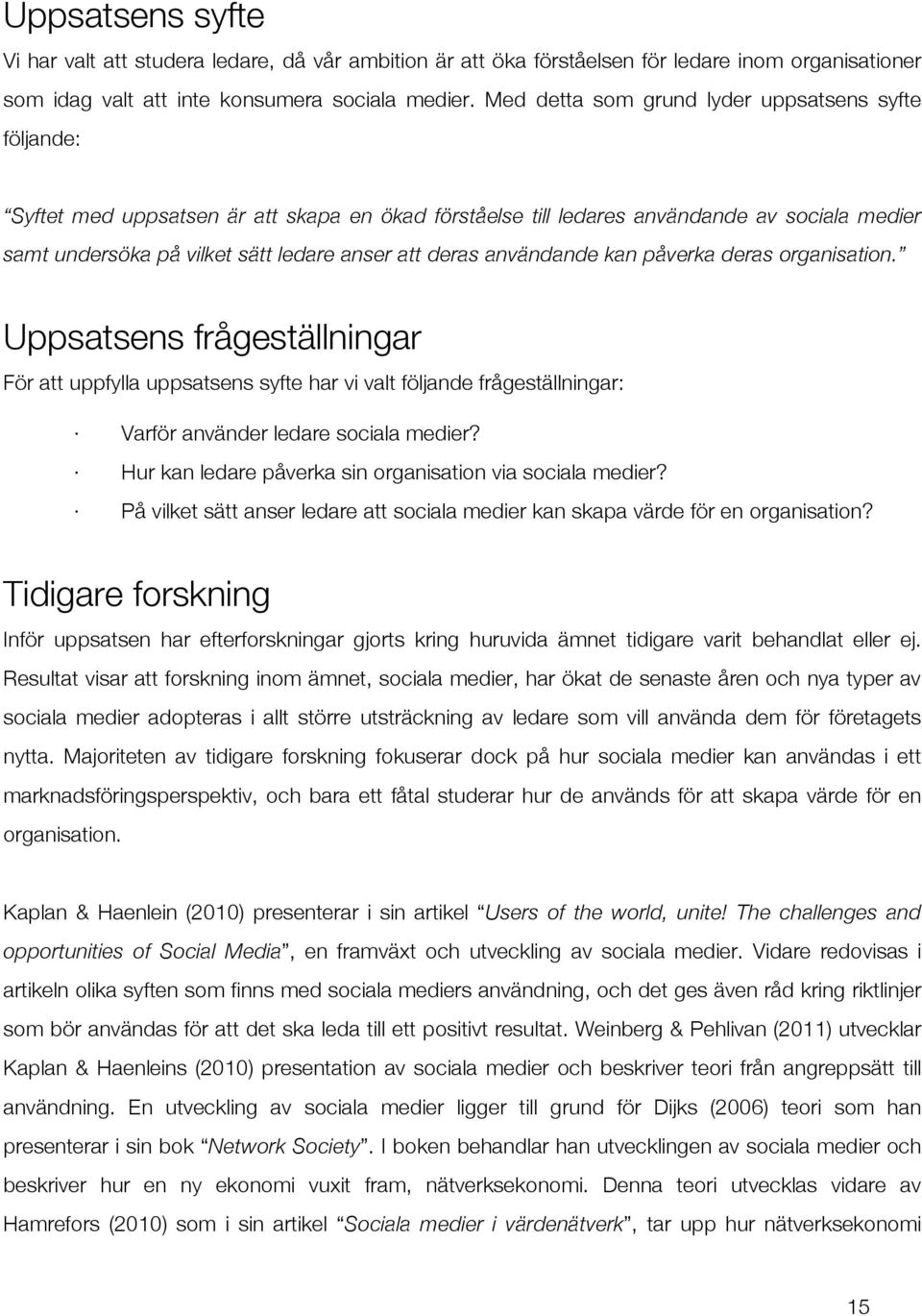 deras användande kan påverka deras organisation. Uppsatsens frågeställningar För att uppfylla uppsatsens syfte har vi valt följande frågeställningar: Varför använder ledare sociala medier?