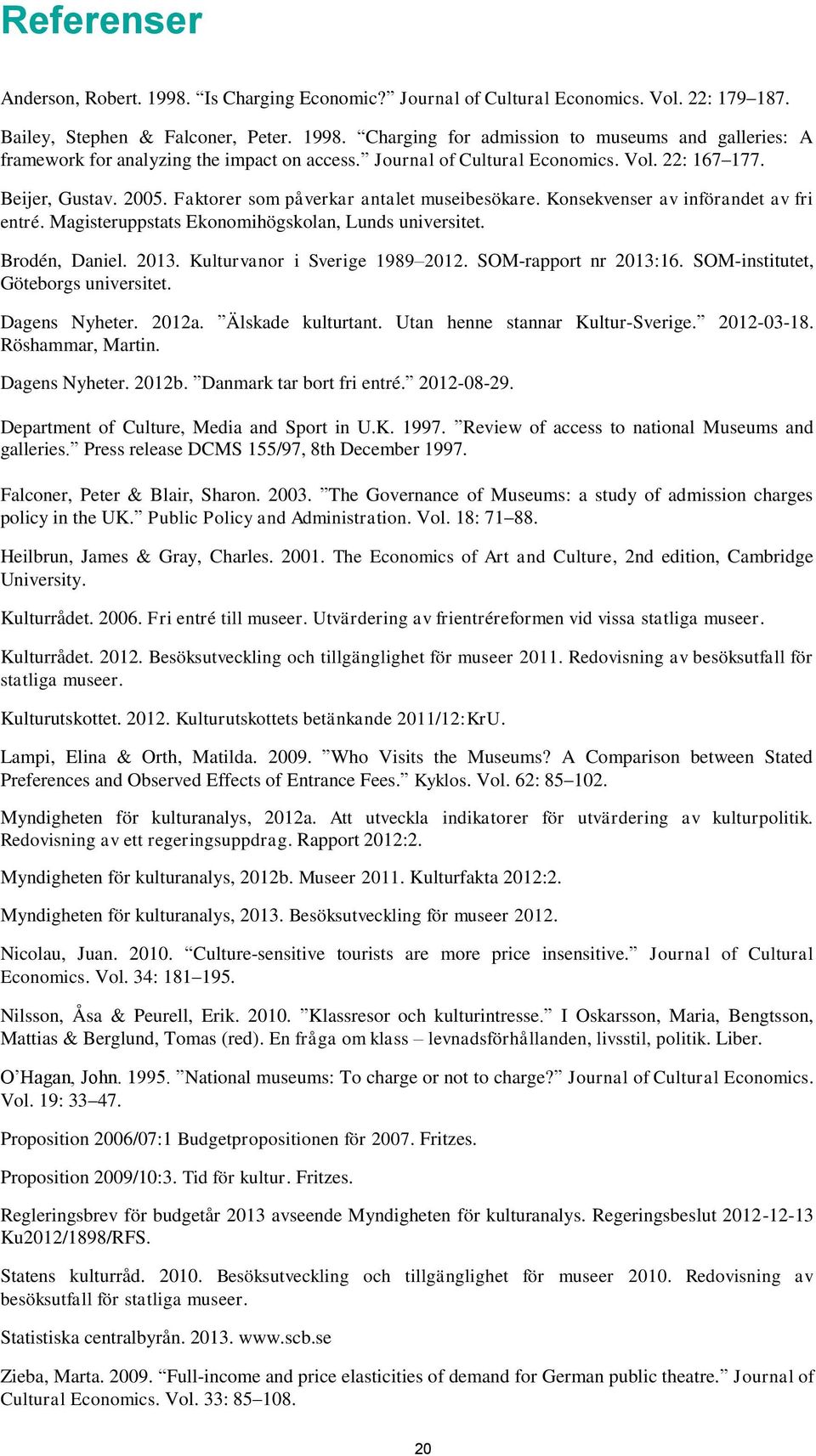 Magisteruppstats Ekonomihögskolan, Lunds universitet. Brodén, Daniel. 2013. Kulturvanor i Sverige 1989 2012. SOM-rapport nr 2013:16. SOM-institutet, Göteborgs universitet. Dagens Nyheter. 2012a.