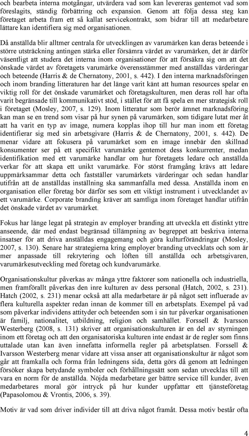 Då anställda blir alltmer centrala för utvecklingen av varumärken kan deras beteende i större utsträckning antingen stärka eller försämra värdet av varumärken, det är därför väsentligt att studera