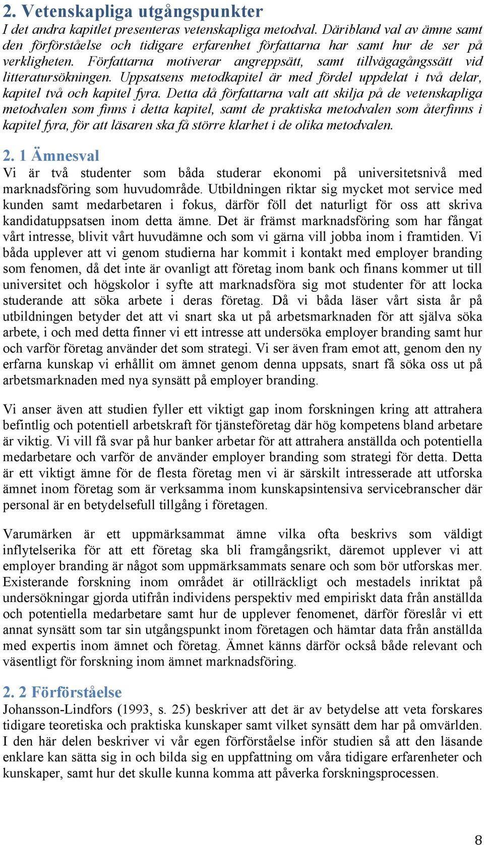 Uppsatsens metodkapitel är med fördel uppdelat i två delar, kapitel två och kapitel fyra.