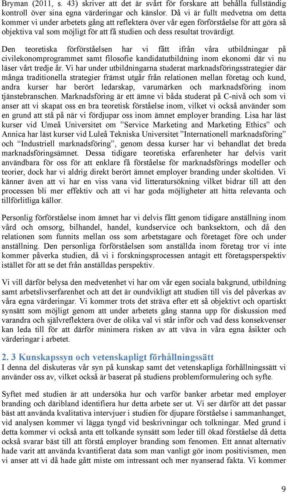 Den teoretiska förförståelsen har vi fått ifrån våra utbildningar på civilekonomprogrammet samt filosofie kandidatutbildning inom ekonomi där vi nu läser vårt tredje år.