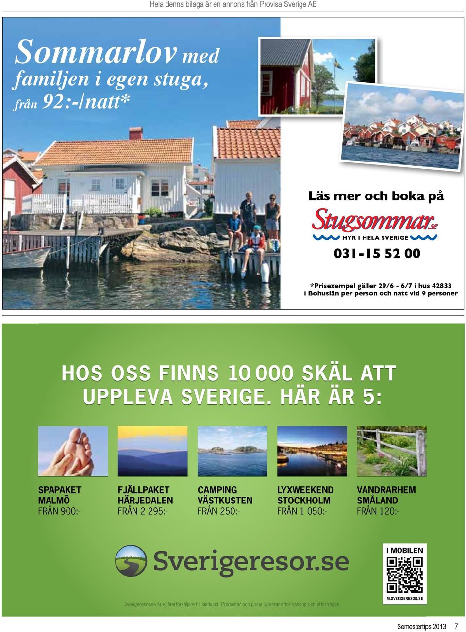 HÄR ÄR 5: SPAPAKET MALMÖ FRÅN 900:- FJÄLLPAKET HÄRJEDALEN FRÅN 2 295:- CAMPING VÄSTKUSTEN FRÅN 250:- LYXWEEKEND STOCKHOLM FRÅN 1 050:- VANDRARHEM