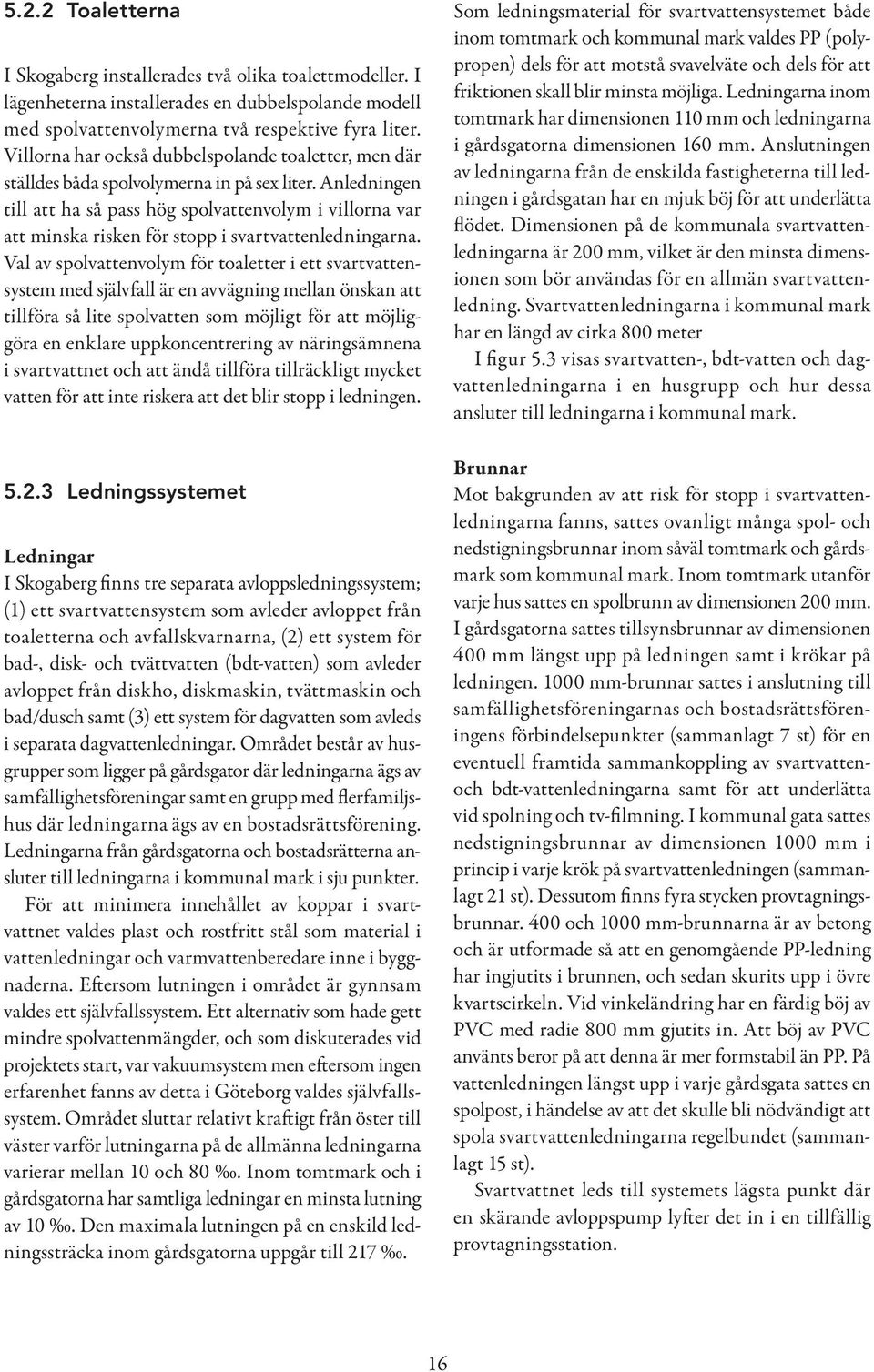 Anledningen till att ha så pass hög spolvattenvolym i villorna var att minska risken för stopp i svartvattenledningarna.