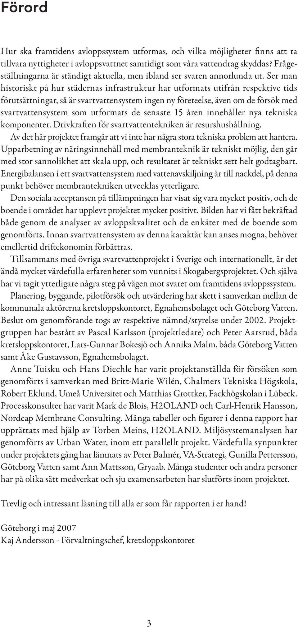 Ser man historiskt på hur städernas infrastruktur har utformats utifrån respektive tids förutsättningar, så är svartvattensystem ingen ny företeelse, även om de försök med svartvattensystem som