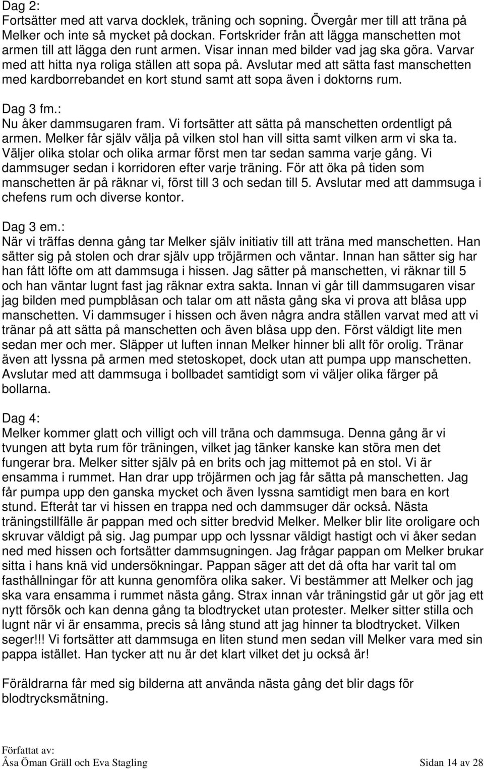 Avslutar med att sätta fast manschetten med kardborrebandet en kort stund samt att sopa även i doktorns rum. Dag 3 fm.: Nu åker dammsugaren fram.