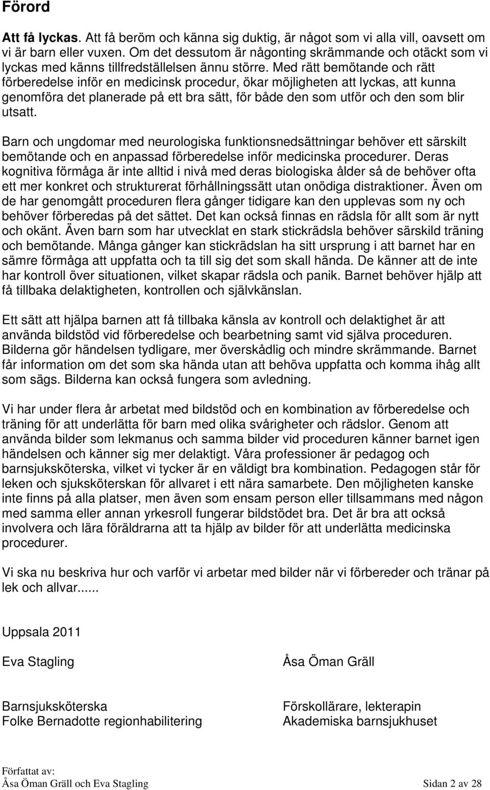 Med rätt bemötande och rätt förberedelse inför en medicinsk procedur, ökar möjligheten att lyckas, att kunna genomföra det planerade på ett bra sätt, för både den som utför och den som blir utsatt.