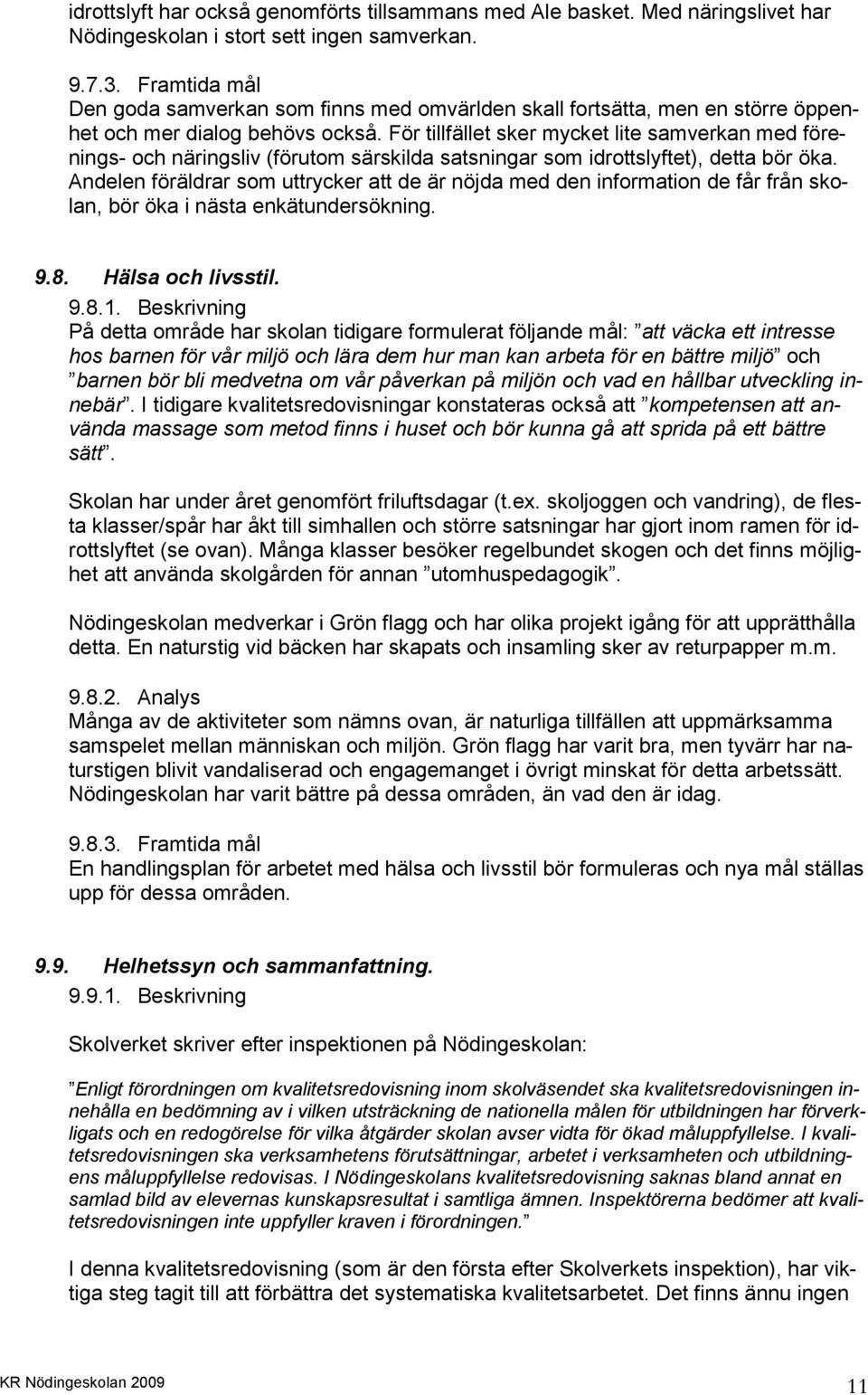 För tillfället sker mycket lite samverkan med förenings- och näringsliv (förutom särskilda satsningar som idrottslyftet), detta bör öka.