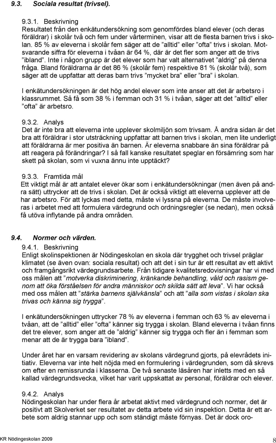 85 % av eleverna i skolår fem säger att de alltid eller ofta trivs i skolan. Motsvarande siffra för eleverna i tvåan är 64 %, där är det fler som anger att de trivs ibland.