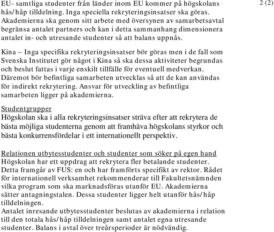 2 (2) Kina Inga specifika rekryteringsinsatser bör göras men i de fall som Svenska Institutet gör något i Kina så ska dessa aktiviteter begrundas och beslut fattas i varje enskilt tillfälle för