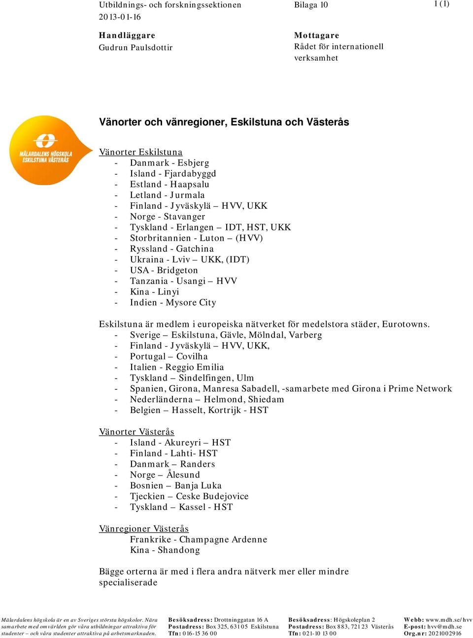 - Luton (HVV) - Ryssland - Gatchina - Ukraina - Lviv UKK, (IDT) - USA - Bridgeton - Tanzania - Usangi HVV - Kina - Linyi - Indien - Mysore City Eskilstuna är medlem i europeiska nätverket för