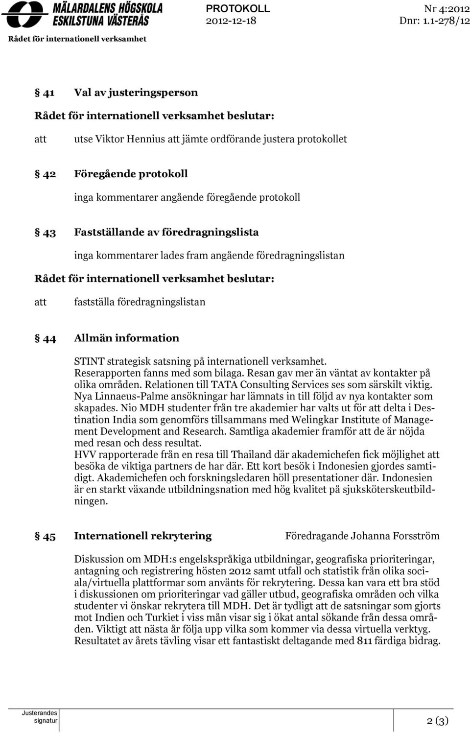 protokoll inga kommentarer angående föregående protokoll 43 Fastställande av föredragningslista inga kommentarer lades fram angående föredragningslistan Rådet för internationell verksamhet beslutar: