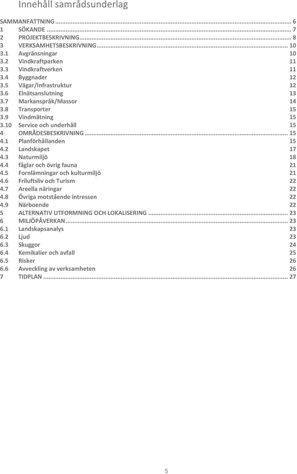 2 Landskapet 17 4.3 Naturmiljö 18 4.4 fåglar och övrig fauna 21 4.5 Fornlämningar och kulturmiljö 21 4.6 Friluftsliv och Turism 22 4.7 Areella näringar 22 4.8 Övriga motstående intressen 22 4.