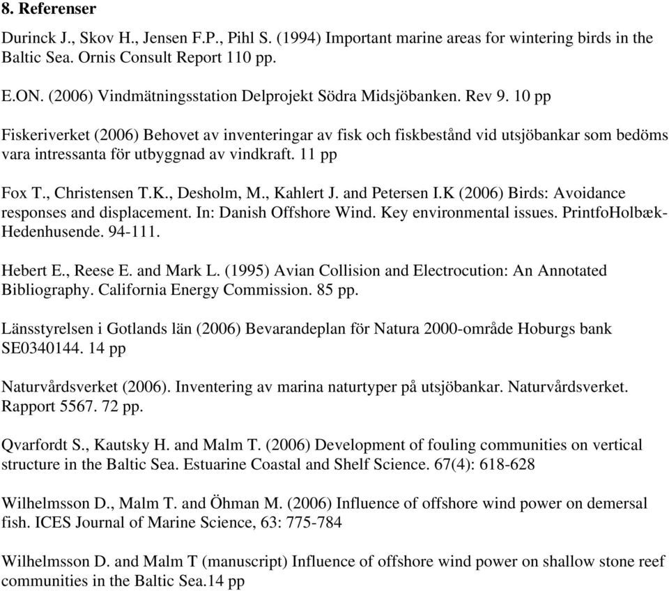 10 pp Fiskeriverket (2006) Behovet av inventeringar av fisk och fiskbestånd vid utsjöbankar som bedöms vara intressanta för utbyggnad av vindkraft. 11 pp Fox T., Christensen T.K., Desholm, M.