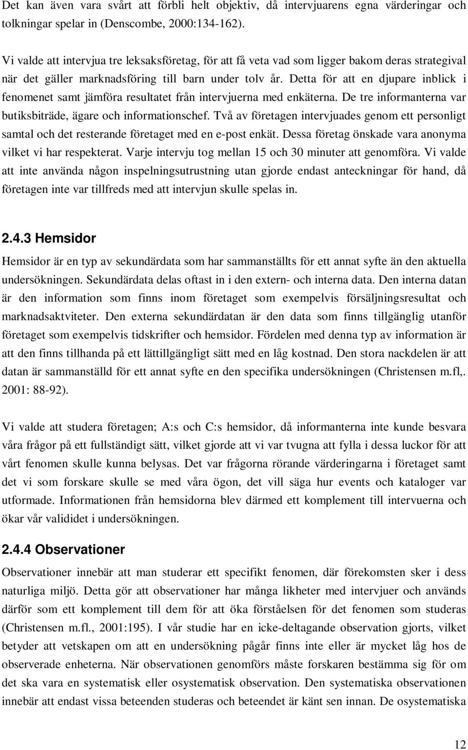 Detta för att en djupare inblick i fenomenet samt jämföra resultatet från intervjuerna med enkäterna. De tre informanterna var butiksbiträde, ägare och informationschef.