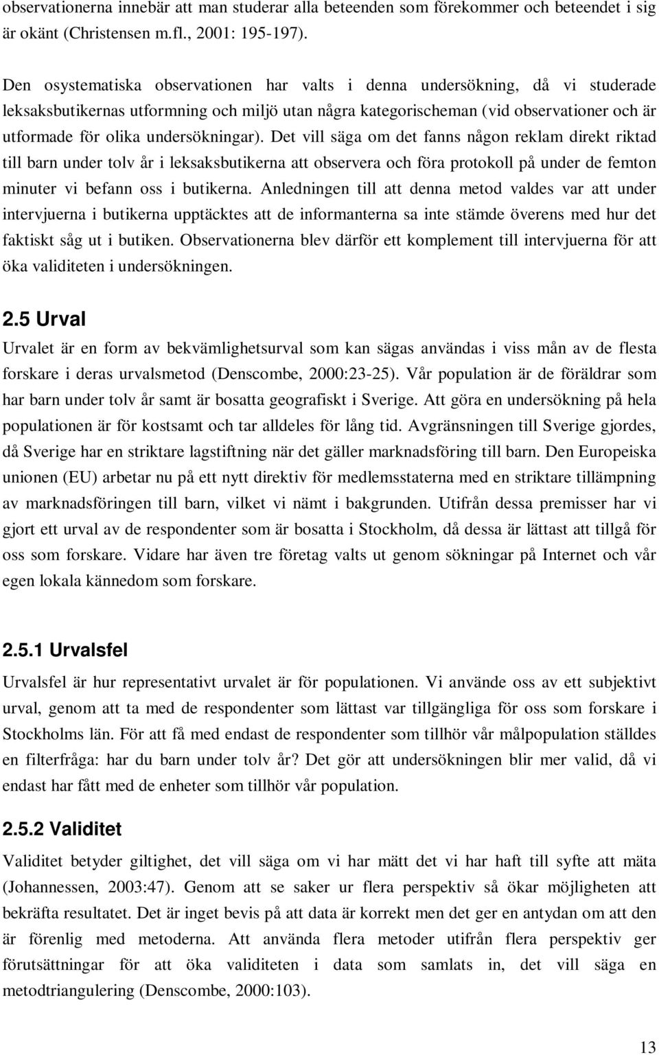 undersökningar). Det vill säga om det fanns någon reklam direkt riktad till barn under tolv år i leksaksbutikerna att observera och föra protokoll på under de femton minuter vi befann oss i butikerna.