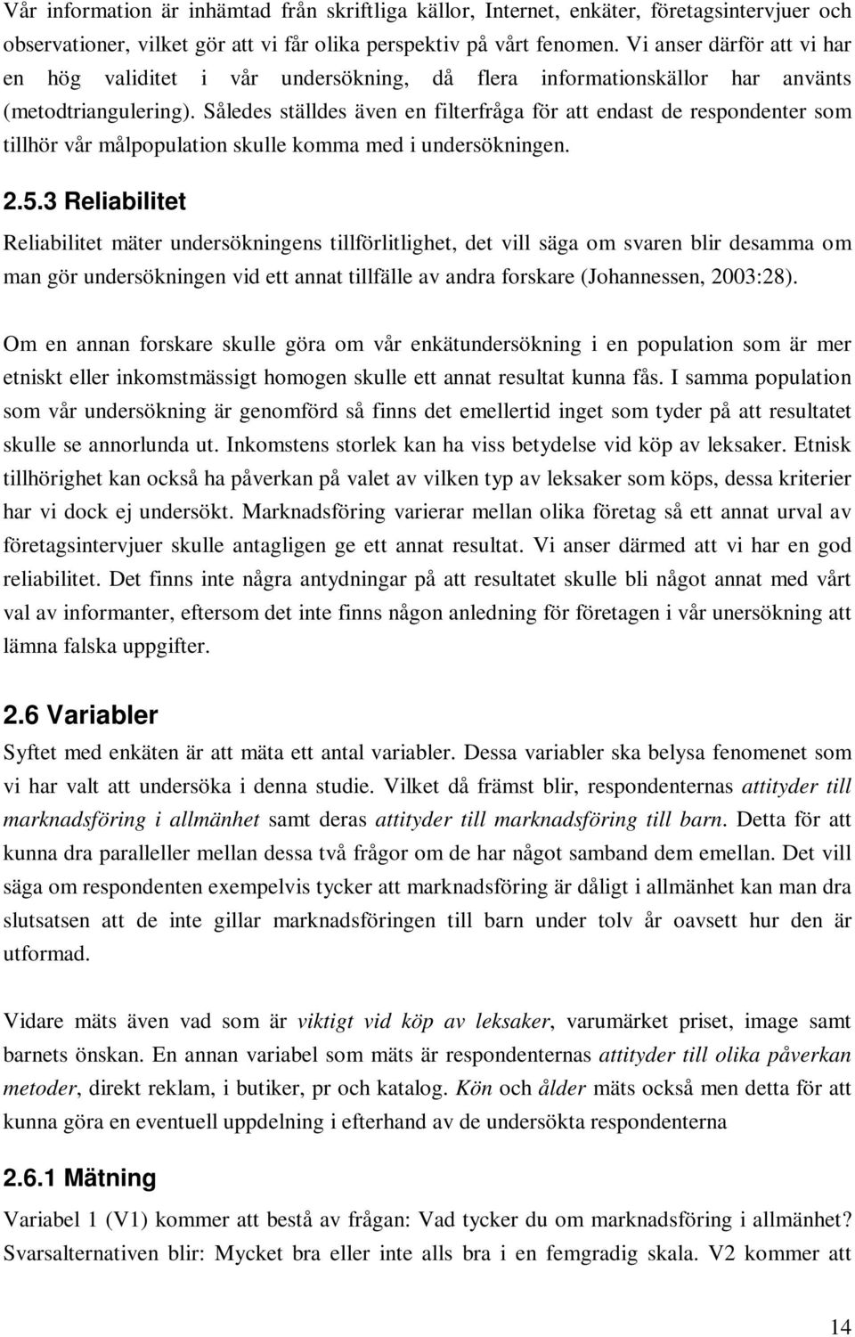 Således ställdes även en filterfråga för att endast de respondenter som tillhör vår målpopulation skulle komma med i undersökningen. 2.5.