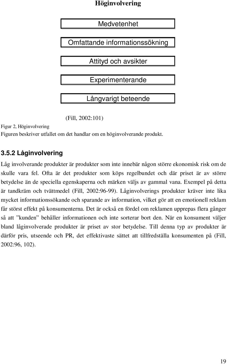 Ofta är det produkter som köps regelbundet och där priset är av större betydelse än de speciella egenskaperna och märken väljs av gammal vana.