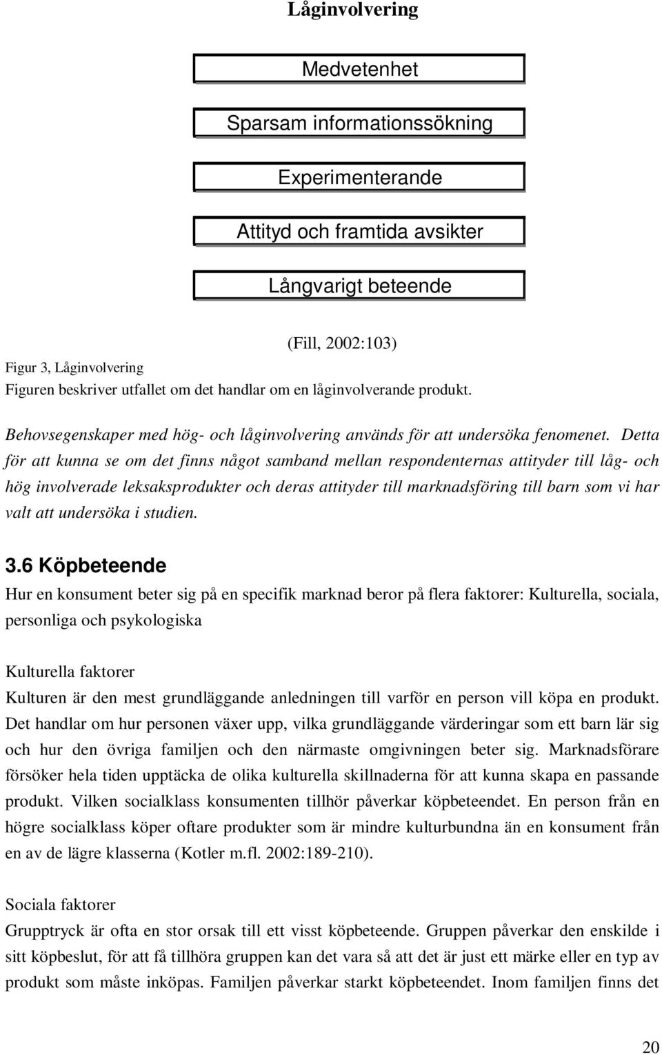 Detta för att kunna se om det finns något samband mellan respondenternas attityder till låg- och hög involverade leksaksprodukter och deras attityder till marknadsföring till barn som vi har valt att