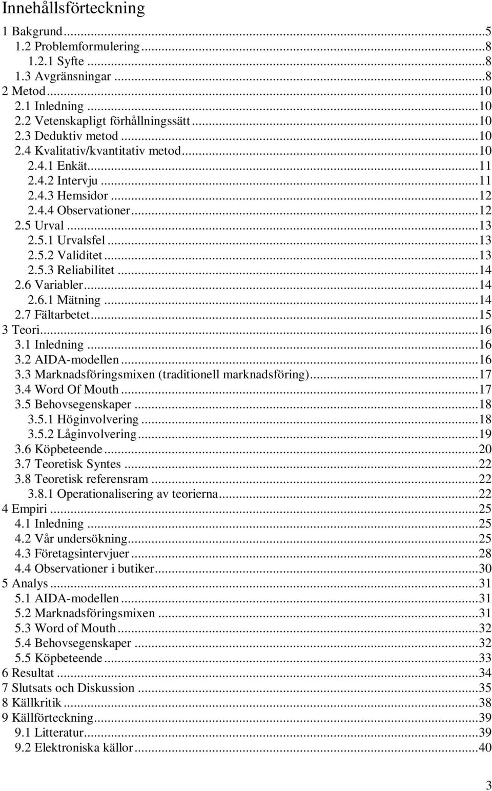 ..14 2.7 Fältarbetet...15 3 Teori...16 3.1 Inledning...16 3.2 AIDA-modellen...16 3.3 Marknadsföringsmixen (traditionell marknadsföring)...17 3.4 Word Of Mouth...17 3.5 Behovsegenskaper...18 3.5.1 Höginvolvering.