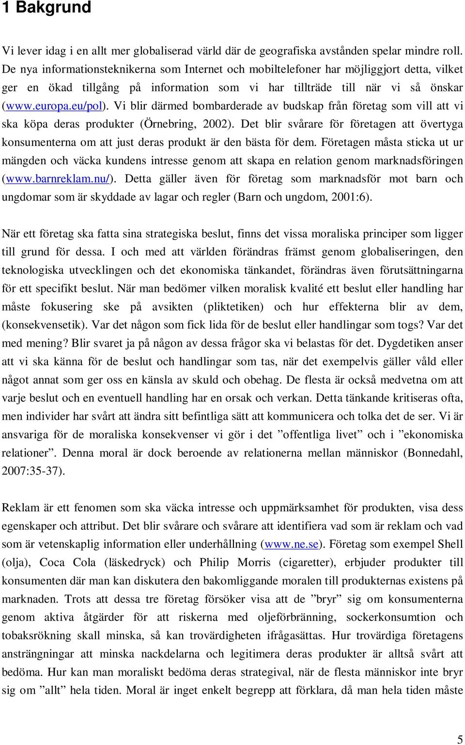 Vi blir därmed bombarderade av budskap från företag som vill att vi ska köpa deras produkter (Örnebring, 2002).