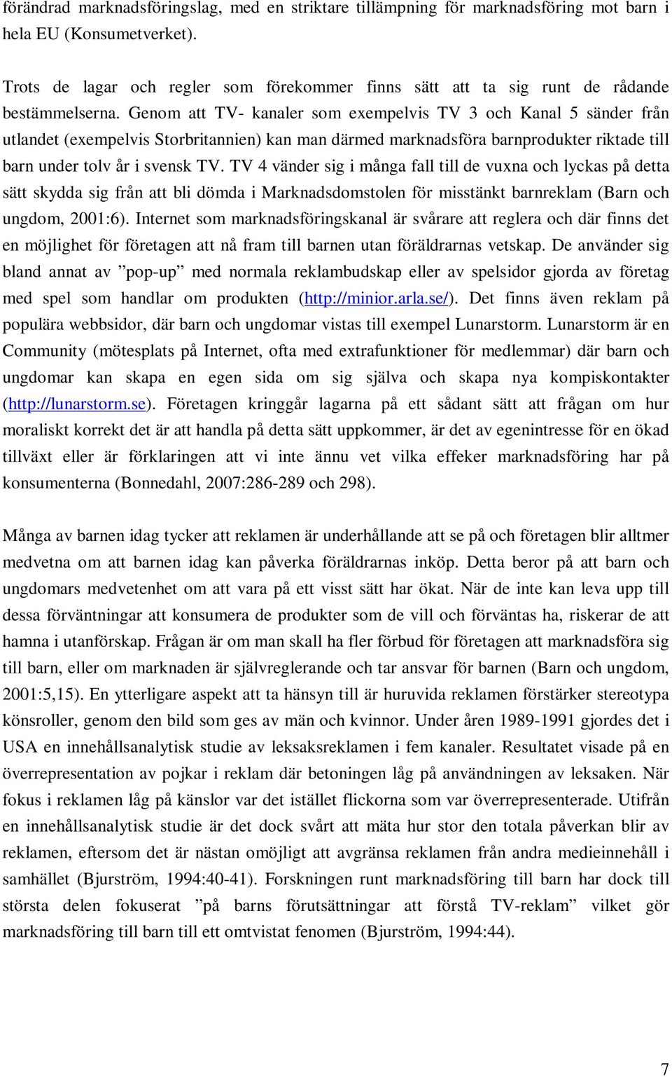 Genom att TV- kanaler som exempelvis TV 3 och Kanal 5 sänder från utlandet (exempelvis Storbritannien) kan man därmed marknadsföra barnprodukter riktade till barn under tolv år i svensk TV.