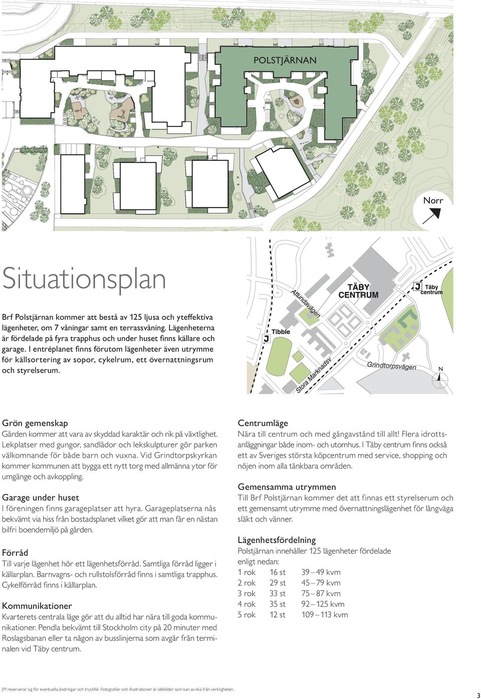 I entréplanet finns förutom lägenheter även utrymme för käll sortering av sopor, cykelrum, ett övernattningsrum och styrelserum.