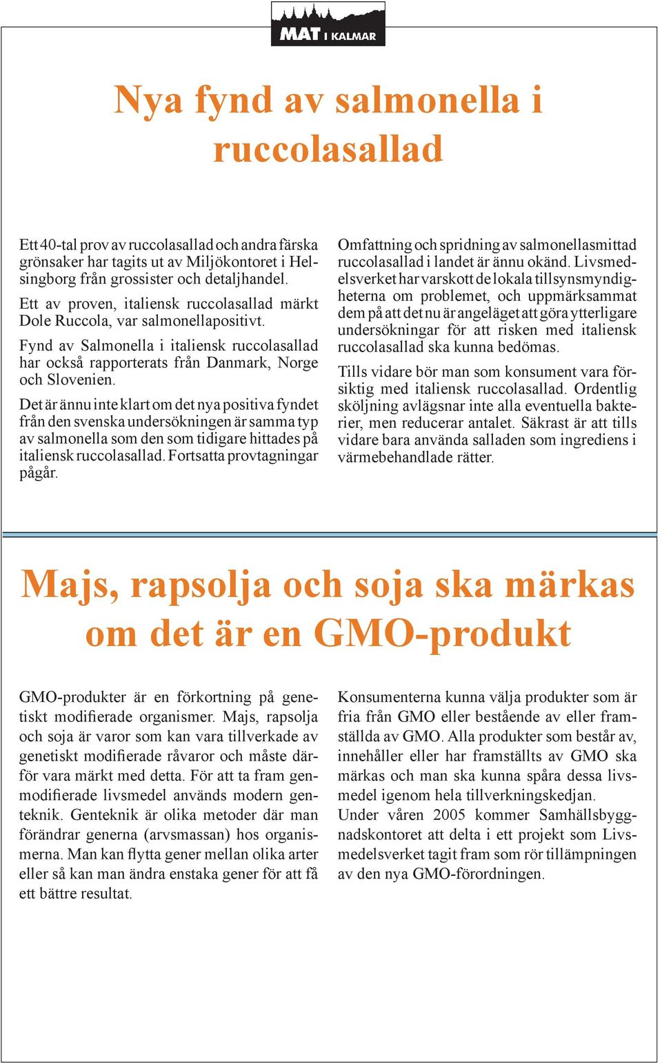 Det är ännu inte klart om det nya positiva fyndet från den svenska undersökningen är samma typ av salmonella som den som tidigare hittades på italiensk ruccolasallad. Fortsatta provtagningar pågår.