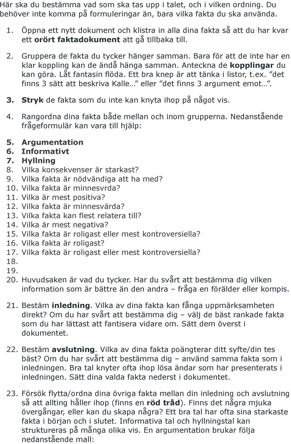 Bara för att de inte har en klar koppling kan de ändå hänga samman. Anteckna de kopplingar du kan göra. Låt fantasin flöda. Ett bra knep är att tänka i listor, t.ex.