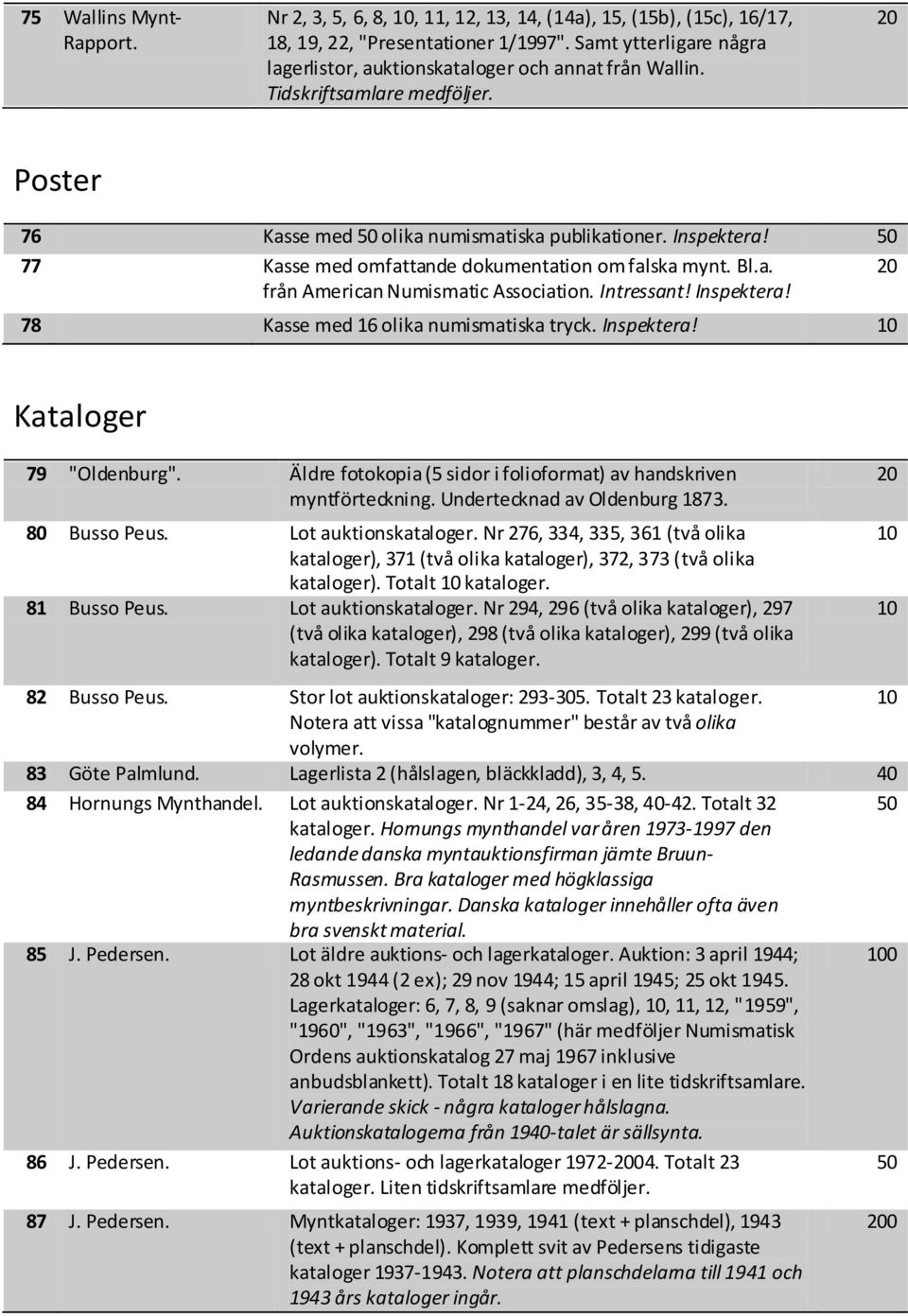 77 Kasse med omfattande dokumentation om falska mynt. Bl.a. från American Numismatic Association. Intressant! Inspektera! 78 Kasse med 16 olika numismatiska tryck. Inspektera! Kataloger 79 "Oldenburg".