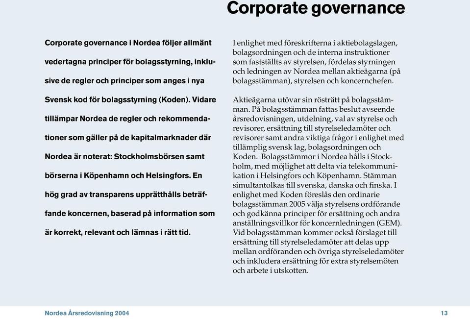 En hög grad av transparens upprätthålls beträffande koncernen, baserad på information som är korrekt, relevant och lämnas i rätt tid.