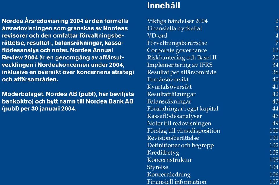 , Nordea AB (publ), har beviljats bankoktroj och bytt namn till Nordea Bank AB (publ) per 30 januari 2004.