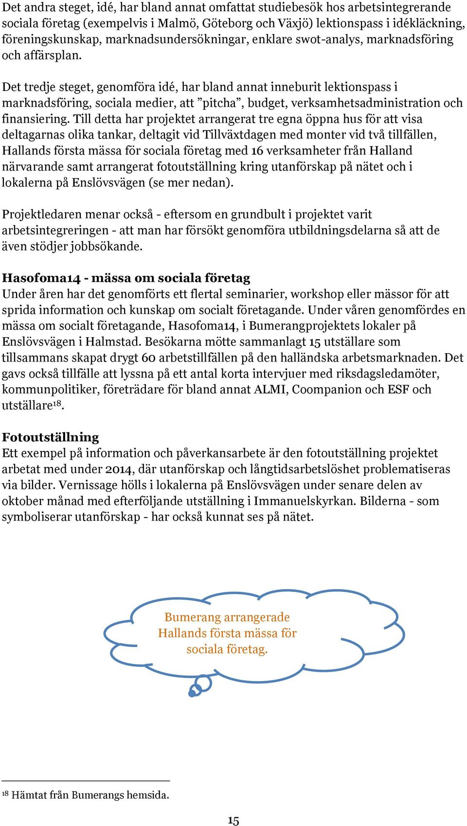 Det tredje steget, genomföra idé, har bland annat inneburit lektionspass i marknadsföring, sociala medier, att pitcha, budget, verksamhetsadministration och finansiering.