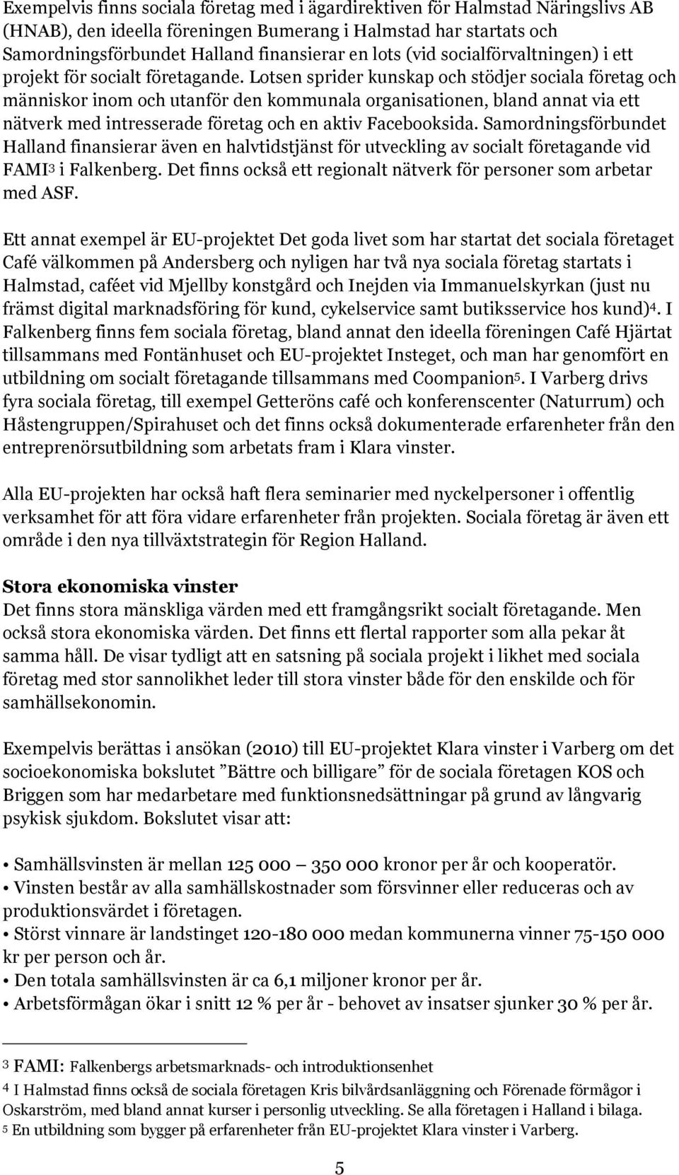 Lotsen sprider kunskap och stödjer sociala företag och människor inom och utanför den kommunala organisationen, bland annat via ett nätverk med intresserade företag och en aktiv Facebooksida.