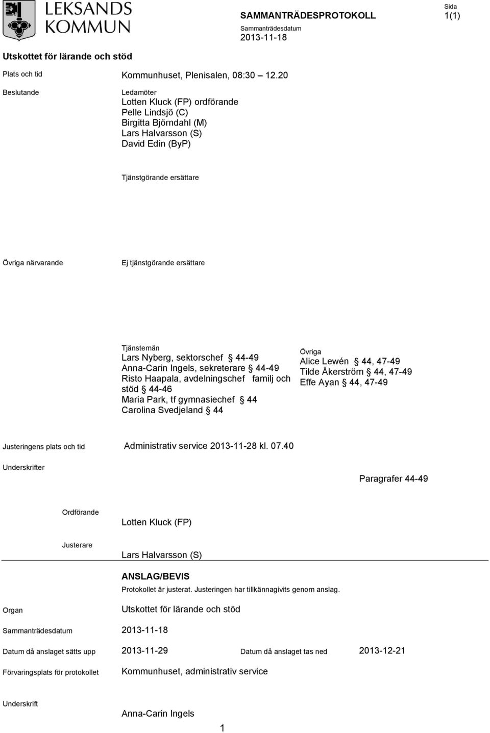 Tjänstemän Lars Nyberg, sektorschef 4449 AnnaCarin Ingels, sekreterare 4449 Risto Haapala, avdelningschef familj och stöd 4446 Maria Park, tf gymnasiechef 44 Carolina Svedjeland 44 Övriga Alice Lewén