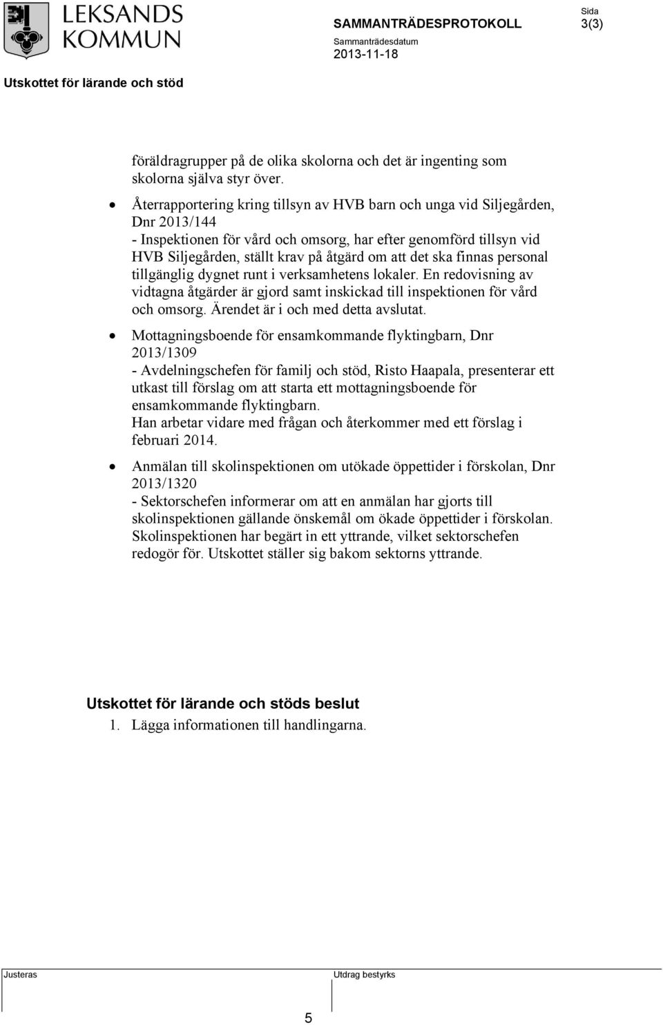 ska finnas personal tillgänglig dygnet runt i verksamhetens lokaler. En redovisning av vidtagna åtgärder är gjord samt inskickad till inspektionen för vård och omsorg.