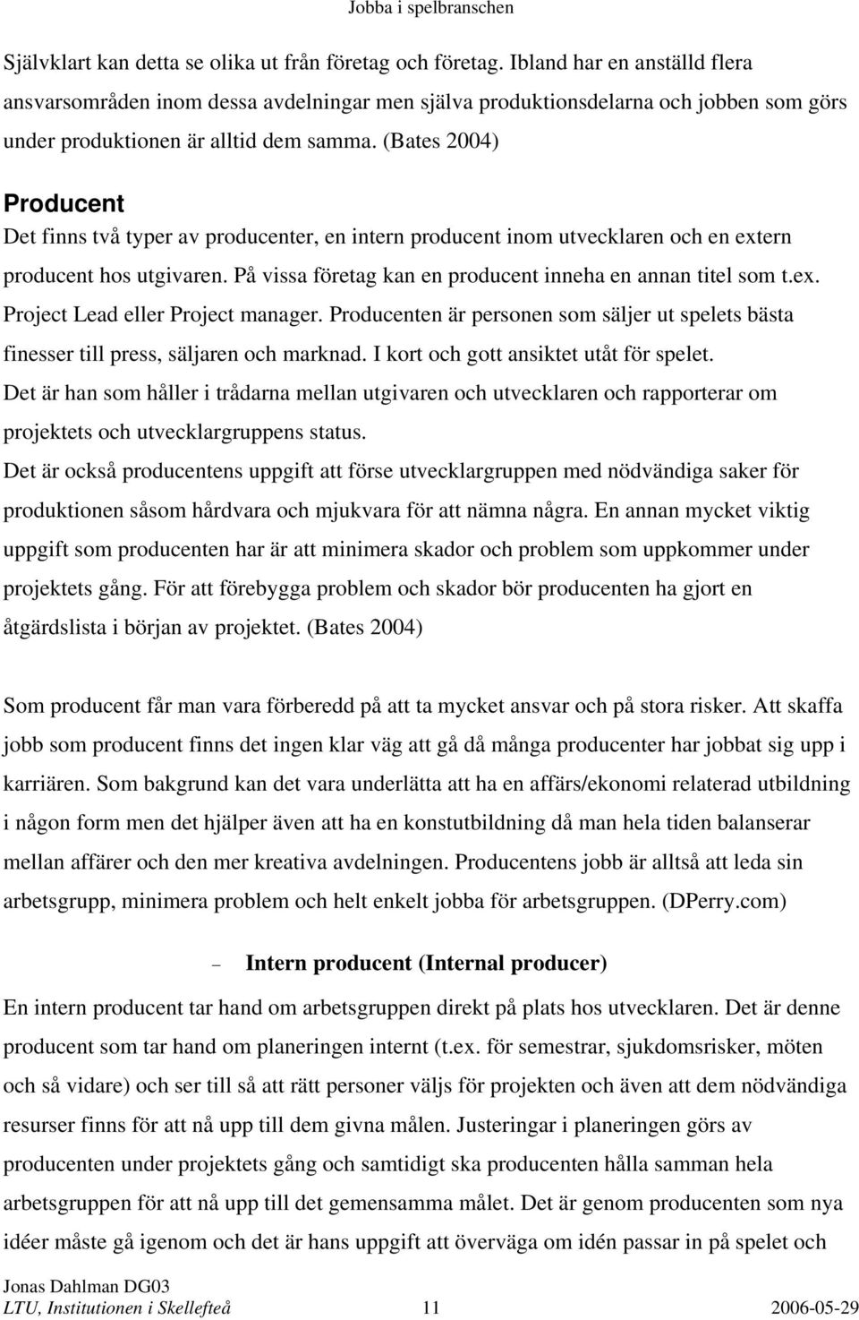 (Bates 2004) Producent Det finns två typer av producenter, en intern producent inom utvecklaren och en extern producent hos utgivaren. På vissa företag kan en producent inneha en annan titel som t.ex. Project Lead eller Project manager.