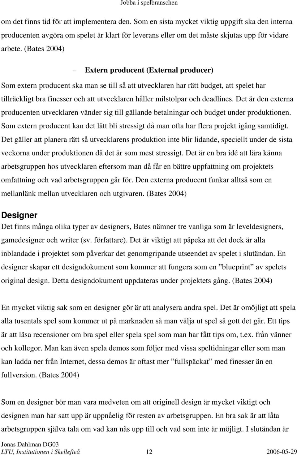 milstolpar och deadlines. Det är den externa producenten utvecklaren vänder sig till gällande betalningar och budget under produktionen.