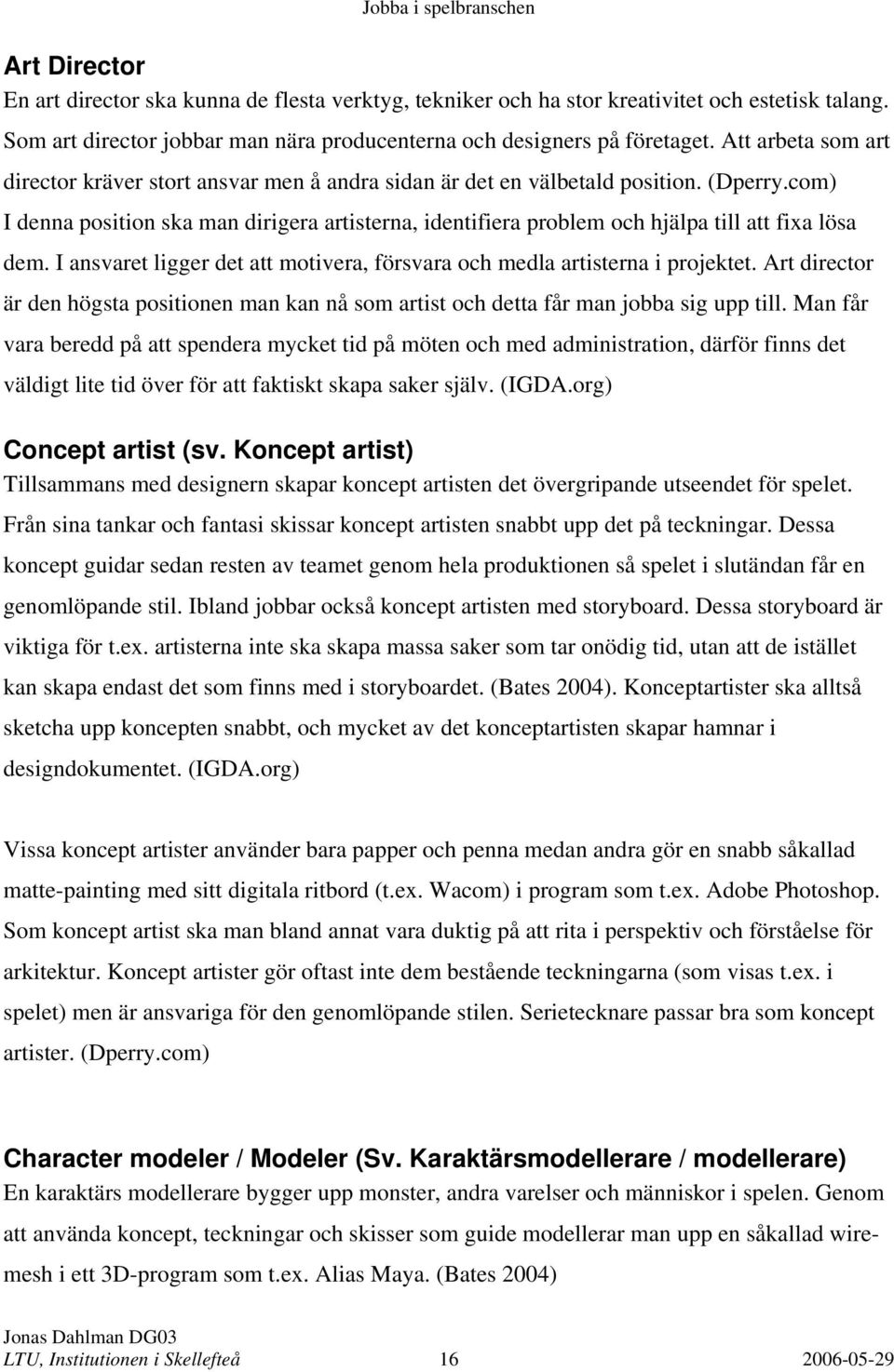 com) I denna position ska man dirigera artisterna, identifiera problem och hjälpa till att fixa lösa dem. I ansvaret ligger det att motivera, försvara och medla artisterna i projektet.