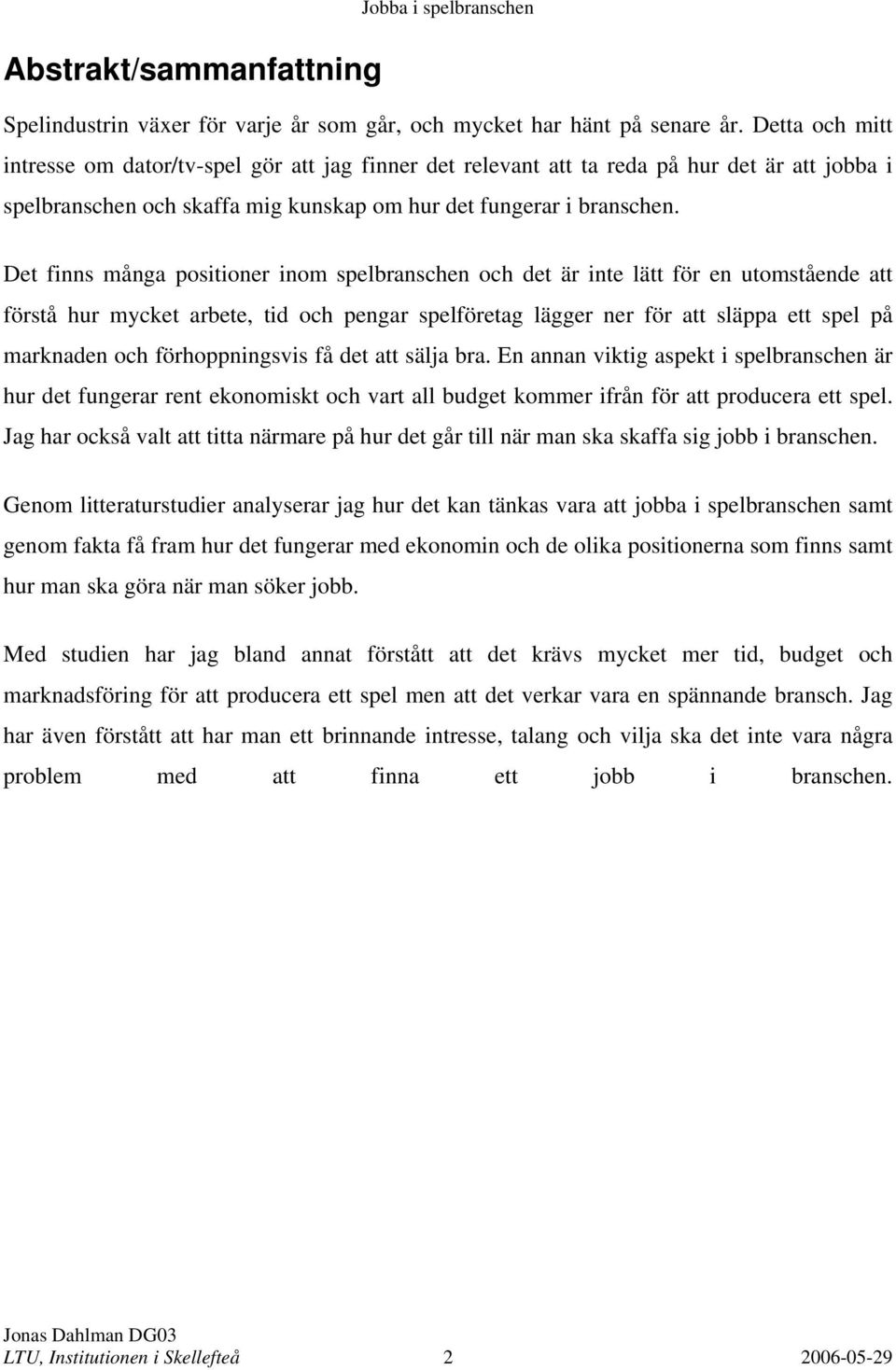 Det finns många positioner inom spelbranschen och det är inte lätt för en utomstående att förstå hur mycket arbete, tid och pengar spelföretag lägger ner för att släppa ett spel på marknaden och